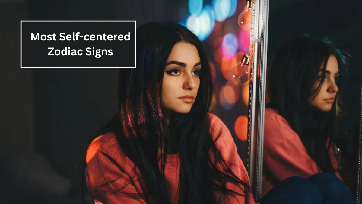 Top 5 Most Self-centered Zodiac Signs